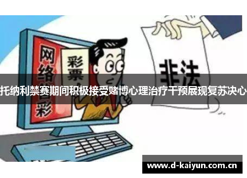 托纳利禁赛期间积极接受赌博心理治疗干预展现复苏决心 托纳利禁赛期间积极接受赌博心理治疗干预展现复苏决心