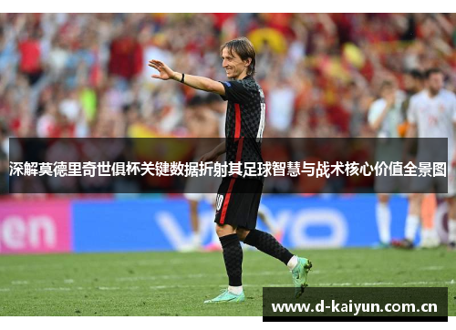 深解莫德里奇世俱杯关键数据折射其足球智慧与战术核心价值全景图