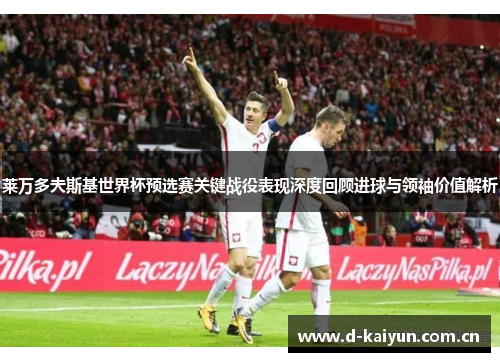 莱万多夫斯基世界杯预选赛关键战役表现深度回顾进球与领袖价值解析 莱万多夫斯基世界杯预选赛关键战役表现深度回顾进球与领袖价值解析
